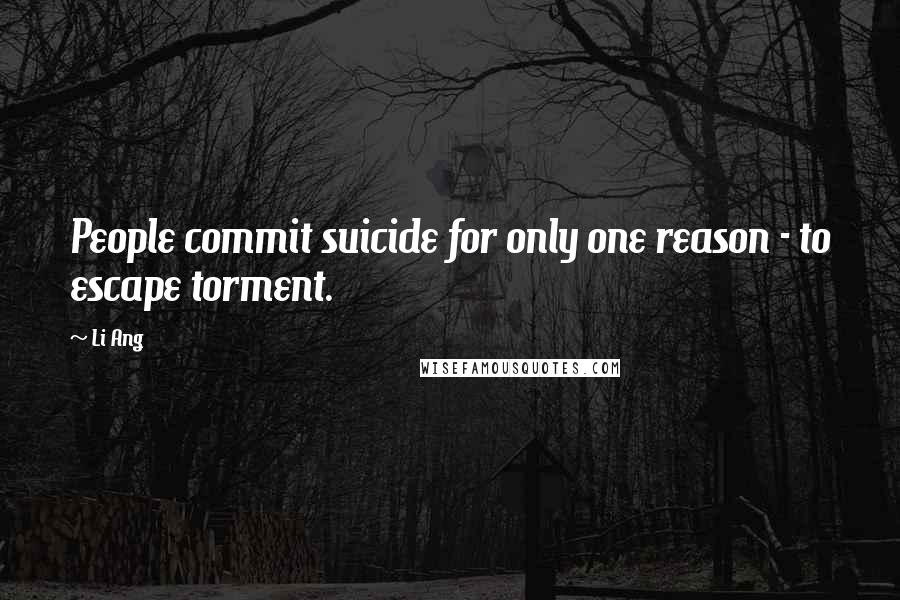 Li Ang Quotes: People commit suicide for only one reason - to escape torment.