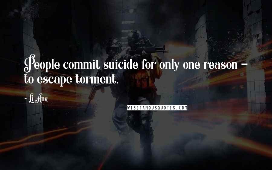 Li Ang Quotes: People commit suicide for only one reason - to escape torment.