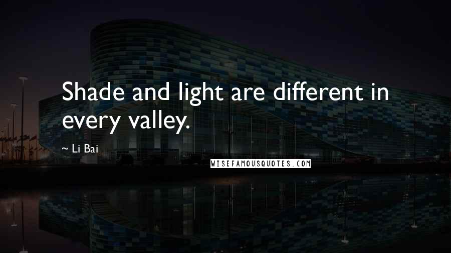 Li Bai Quotes: Shade and light are different in every valley.