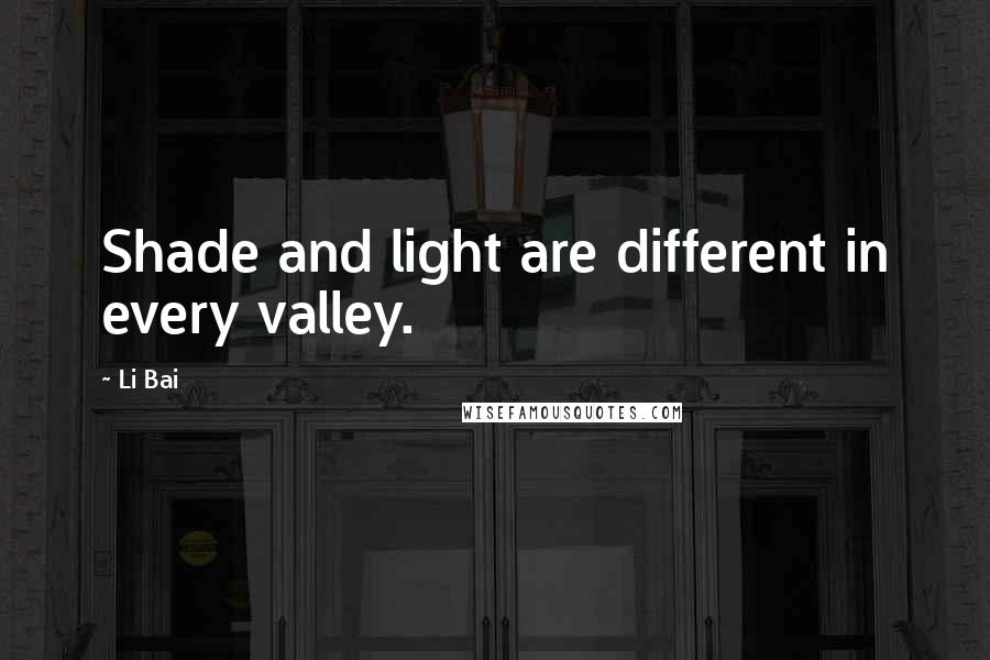 Li Bai Quotes: Shade and light are different in every valley.