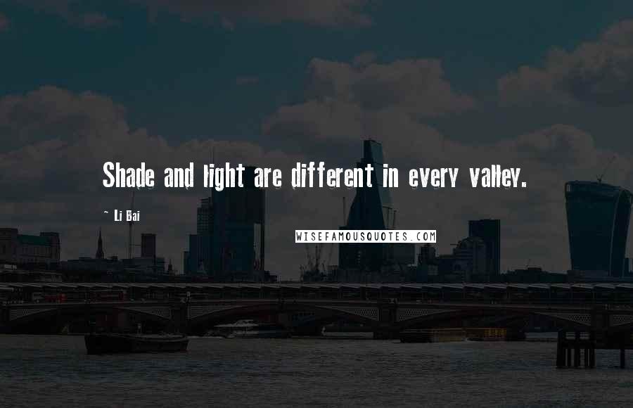 Li Bai Quotes: Shade and light are different in every valley.
