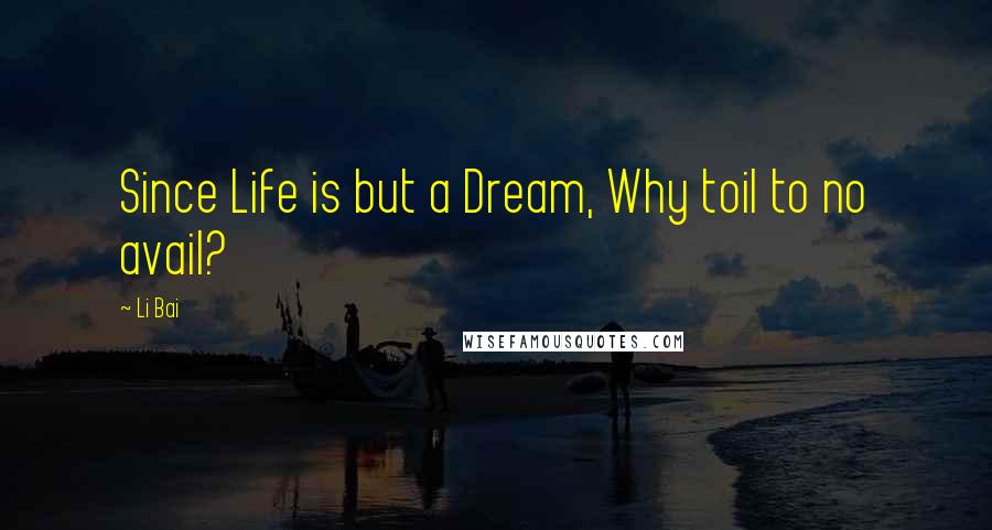 Li Bai Quotes: Since Life is but a Dream, Why toil to no avail?