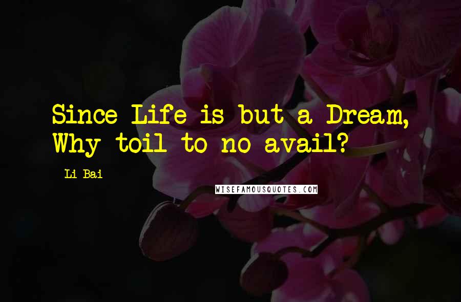 Li Bai Quotes: Since Life is but a Dream, Why toil to no avail?