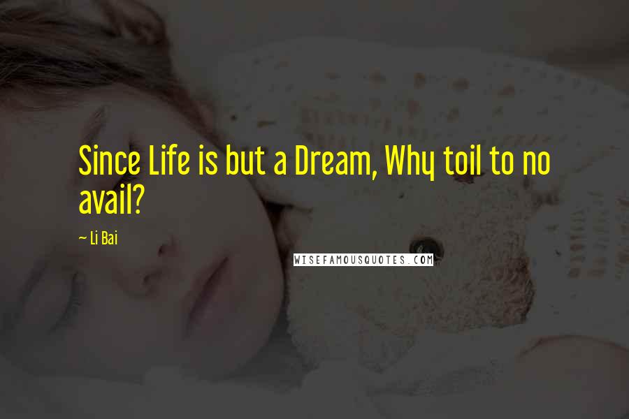 Li Bai Quotes: Since Life is but a Dream, Why toil to no avail?