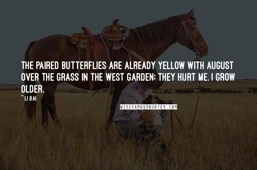 Li Bai Quotes: The paired butterflies are already yellow with August Over the grass in the West garden; They hurt me. I grow older.