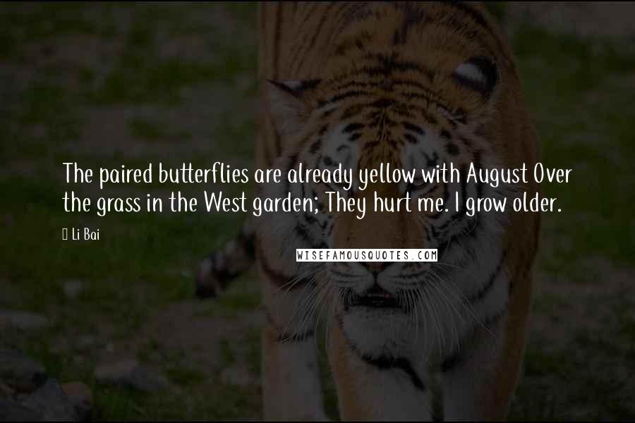 Li Bai Quotes: The paired butterflies are already yellow with August Over the grass in the West garden; They hurt me. I grow older.