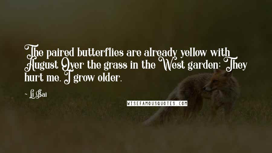 Li Bai Quotes: The paired butterflies are already yellow with August Over the grass in the West garden; They hurt me. I grow older.