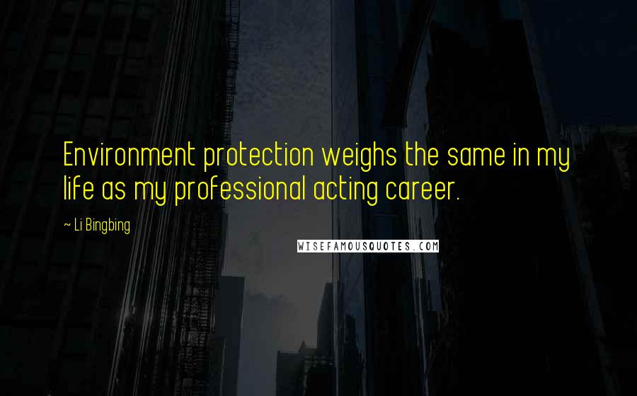Li Bingbing Quotes: Environment protection weighs the same in my life as my professional acting career.