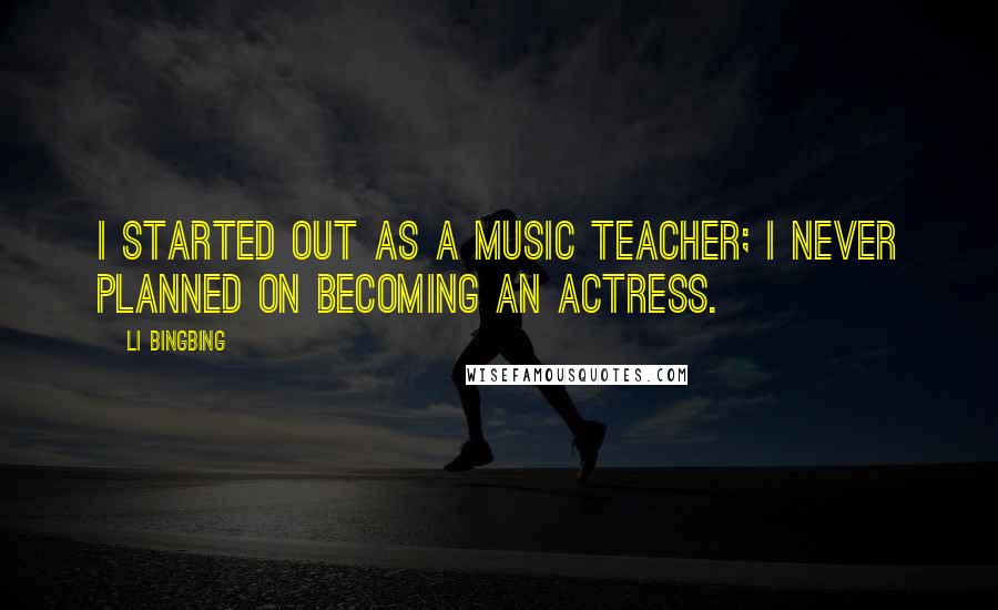 Li Bingbing Quotes: I started out as a music teacher; I never planned on becoming an actress.