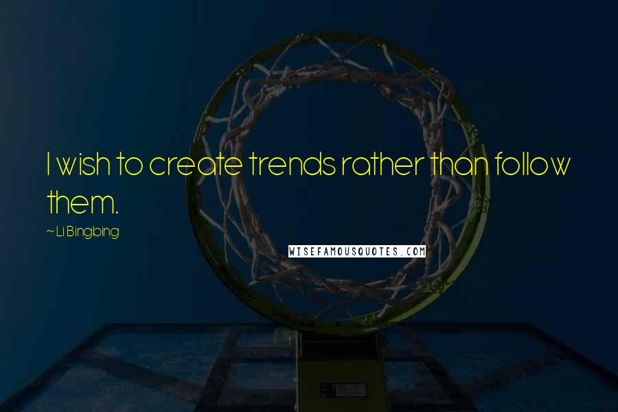 Li Bingbing Quotes: I wish to create trends rather than follow them.