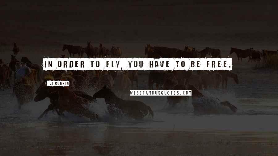 Li Cunxin Quotes: In order to fly, you have to be free.