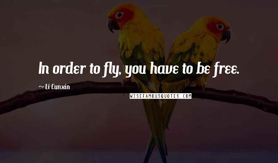 Li Cunxin Quotes: In order to fly, you have to be free.