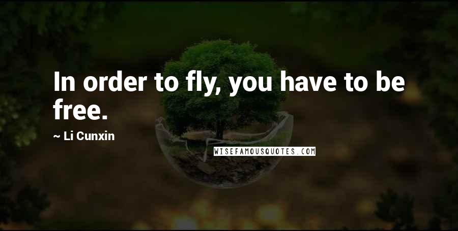 Li Cunxin Quotes: In order to fly, you have to be free.