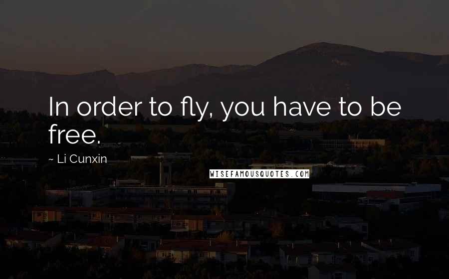 Li Cunxin Quotes: In order to fly, you have to be free.