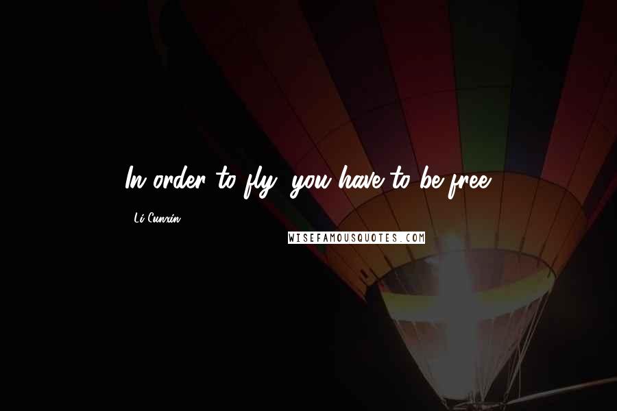 Li Cunxin Quotes: In order to fly, you have to be free.