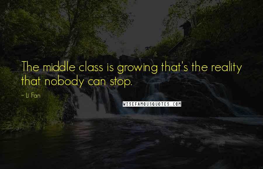 Li Fan Quotes: The middle class is growing that's the reality that nobody can stop.