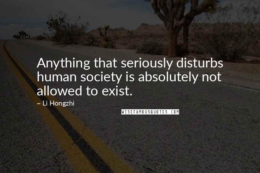 Li Hongzhi Quotes: Anything that seriously disturbs human society is absolutely not allowed to exist.