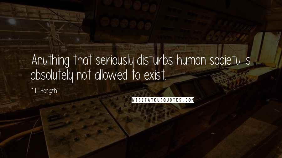 Li Hongzhi Quotes: Anything that seriously disturbs human society is absolutely not allowed to exist.