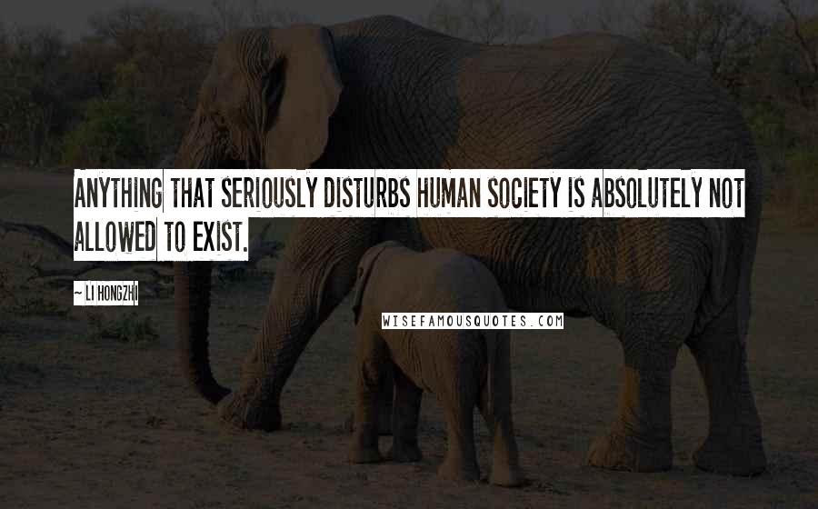 Li Hongzhi Quotes: Anything that seriously disturbs human society is absolutely not allowed to exist.