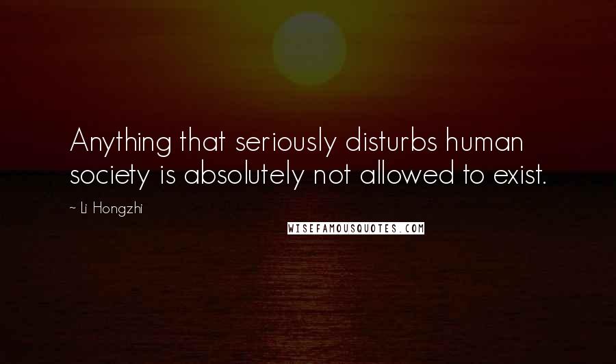 Li Hongzhi Quotes: Anything that seriously disturbs human society is absolutely not allowed to exist.