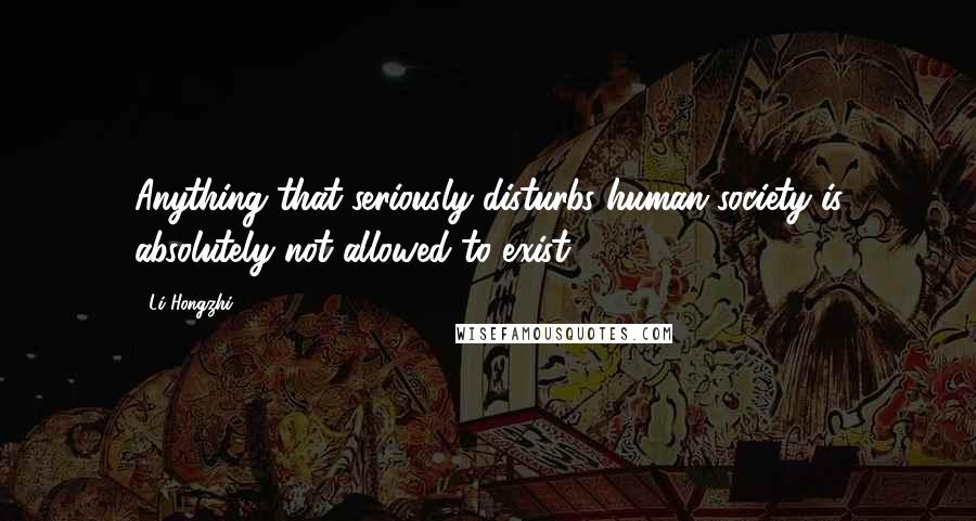 Li Hongzhi Quotes: Anything that seriously disturbs human society is absolutely not allowed to exist.