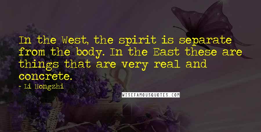 Li Hongzhi Quotes: In the West, the spirit is separate from the body. In the East these are things that are very real and concrete.