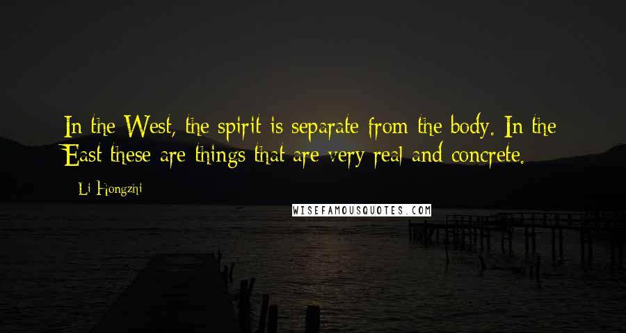 Li Hongzhi Quotes: In the West, the spirit is separate from the body. In the East these are things that are very real and concrete.
