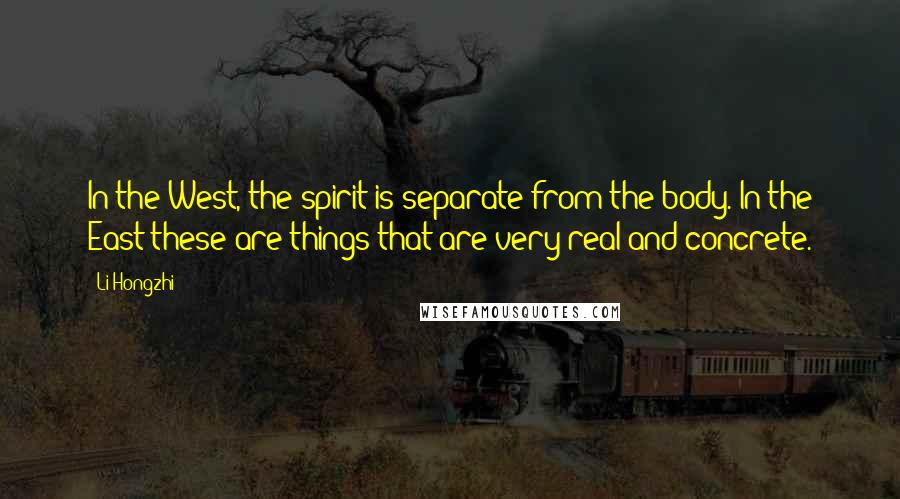 Li Hongzhi Quotes: In the West, the spirit is separate from the body. In the East these are things that are very real and concrete.