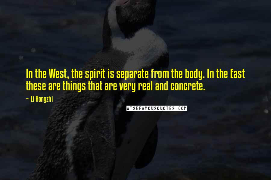 Li Hongzhi Quotes: In the West, the spirit is separate from the body. In the East these are things that are very real and concrete.