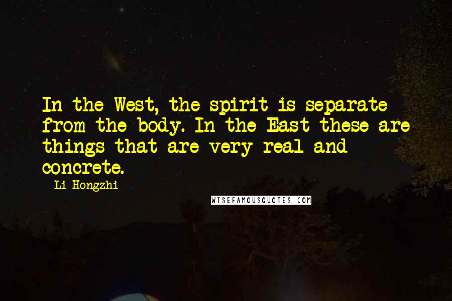 Li Hongzhi Quotes: In the West, the spirit is separate from the body. In the East these are things that are very real and concrete.