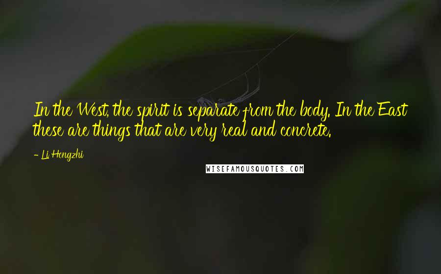 Li Hongzhi Quotes: In the West, the spirit is separate from the body. In the East these are things that are very real and concrete.