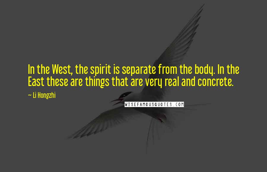 Li Hongzhi Quotes: In the West, the spirit is separate from the body. In the East these are things that are very real and concrete.