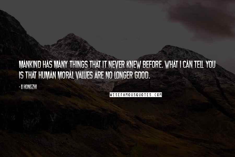 Li Hongzhi Quotes: Mankind has many things that it never knew before. What I can tell you is that human moral values are no longer good.