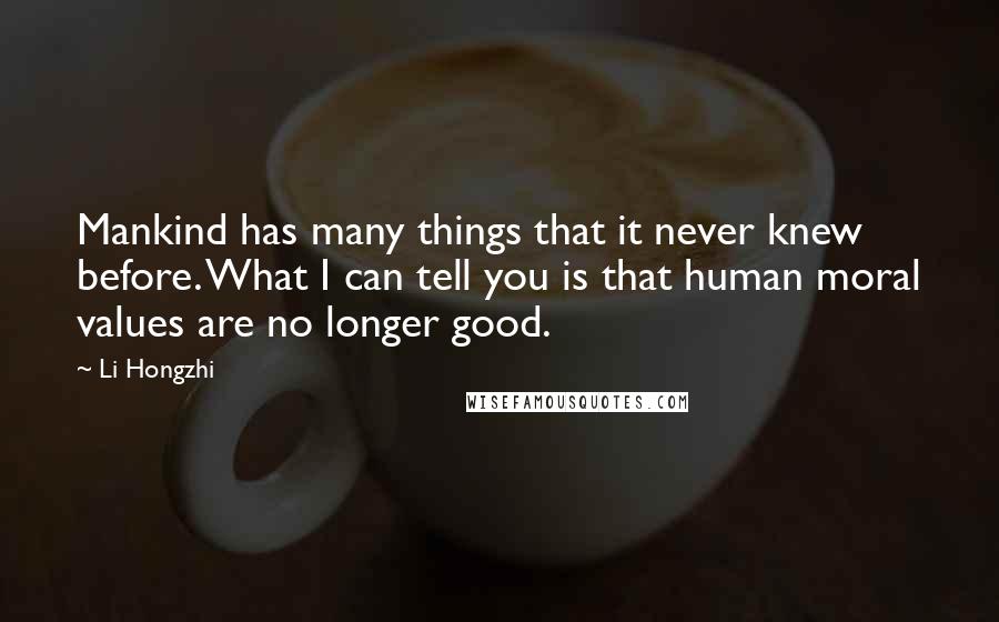 Li Hongzhi Quotes: Mankind has many things that it never knew before. What I can tell you is that human moral values are no longer good.