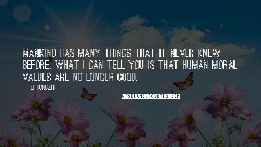 Li Hongzhi Quotes: Mankind has many things that it never knew before. What I can tell you is that human moral values are no longer good.