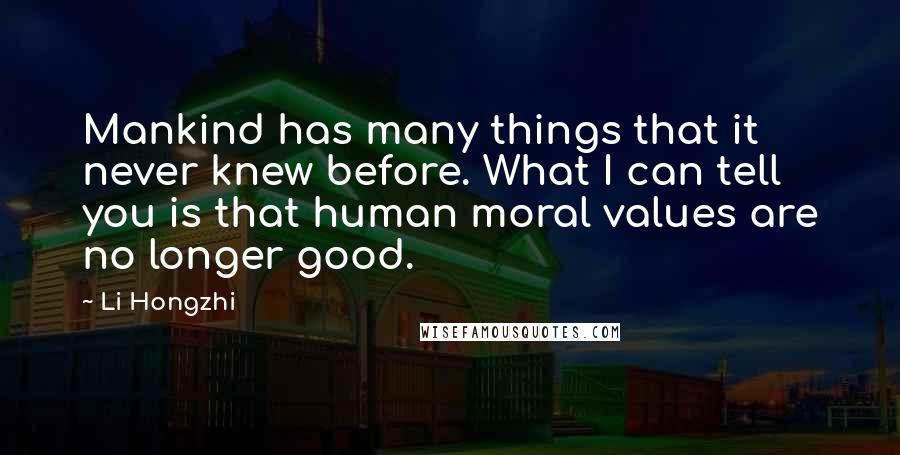 Li Hongzhi Quotes: Mankind has many things that it never knew before. What I can tell you is that human moral values are no longer good.