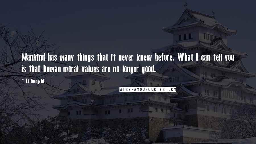 Li Hongzhi Quotes: Mankind has many things that it never knew before. What I can tell you is that human moral values are no longer good.