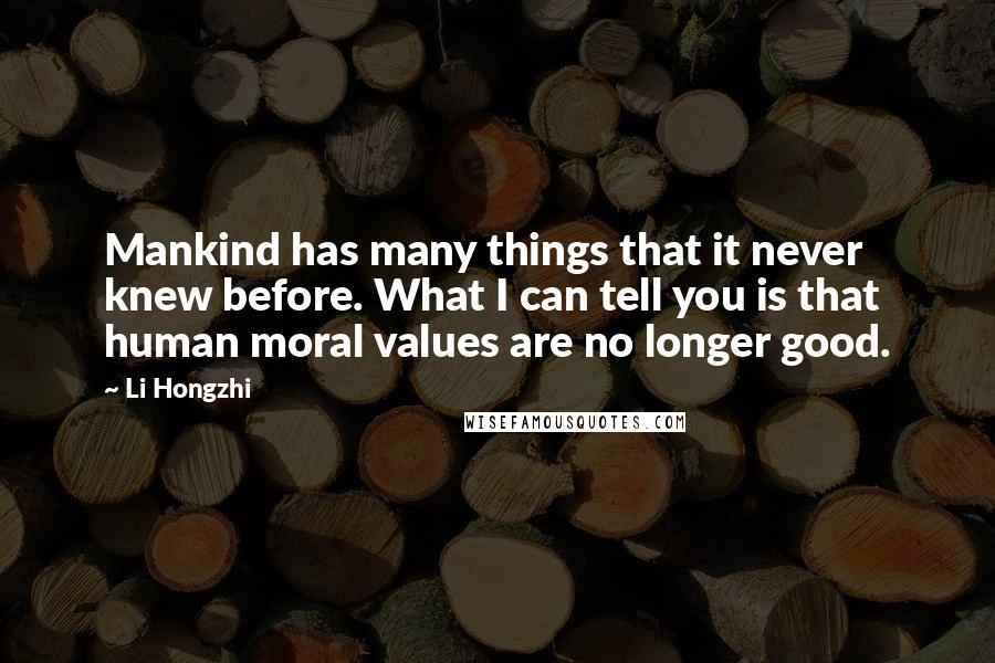 Li Hongzhi Quotes: Mankind has many things that it never knew before. What I can tell you is that human moral values are no longer good.