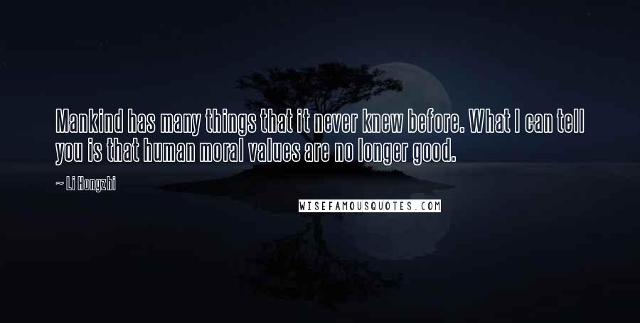 Li Hongzhi Quotes: Mankind has many things that it never knew before. What I can tell you is that human moral values are no longer good.