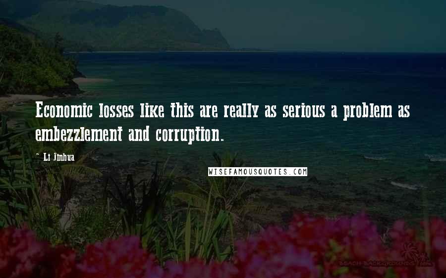 Li Jinhua Quotes: Economic losses like this are really as serious a problem as embezzlement and corruption.