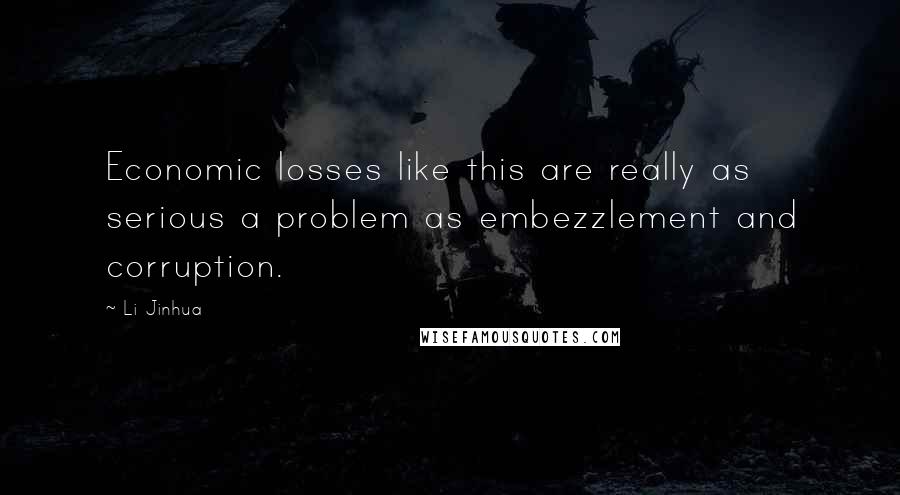 Li Jinhua Quotes: Economic losses like this are really as serious a problem as embezzlement and corruption.