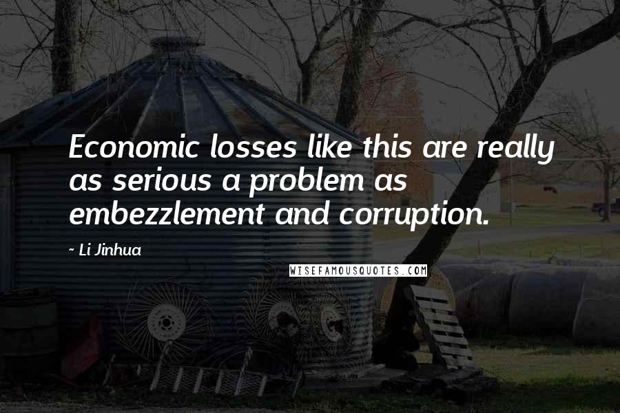 Li Jinhua Quotes: Economic losses like this are really as serious a problem as embezzlement and corruption.