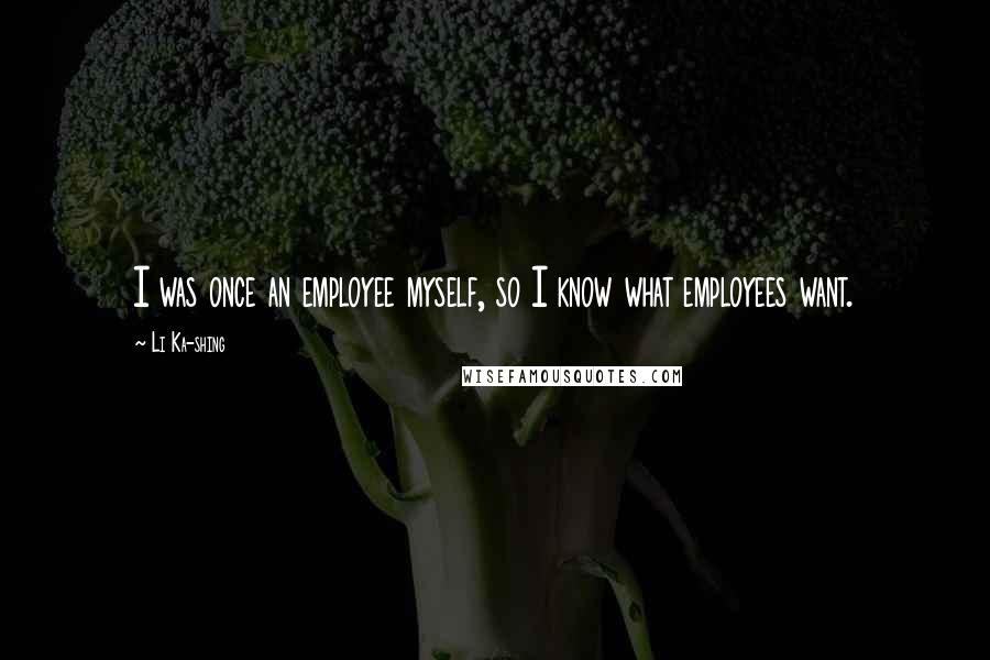 Li Ka-shing Quotes: I was once an employee myself, so I know what employees want.