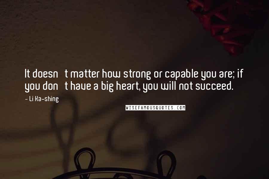 Li Ka-shing Quotes: It doesn't matter how strong or capable you are; if you don't have a big heart, you will not succeed.