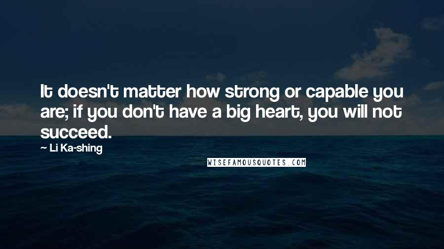 Li Ka-shing Quotes: It doesn't matter how strong or capable you are; if you don't have a big heart, you will not succeed.