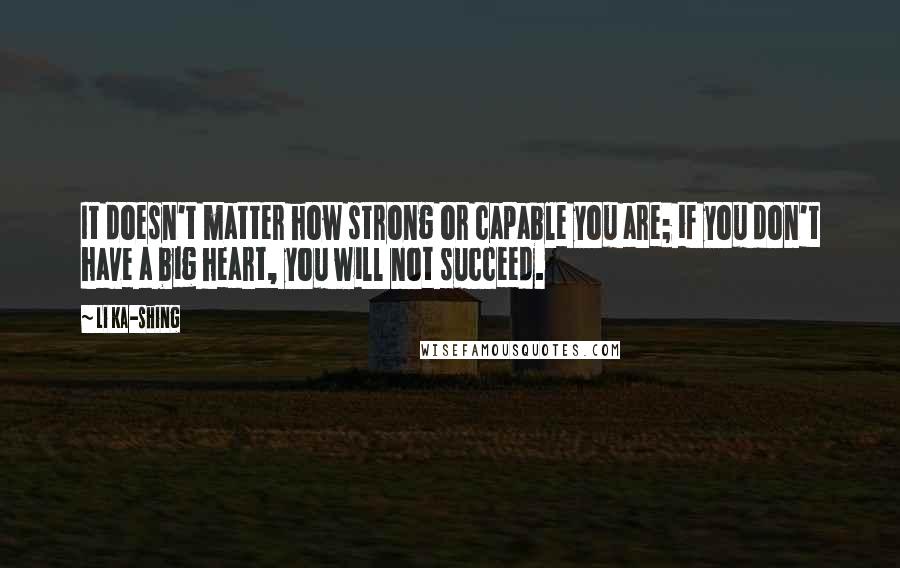 Li Ka-shing Quotes: It doesn't matter how strong or capable you are; if you don't have a big heart, you will not succeed.