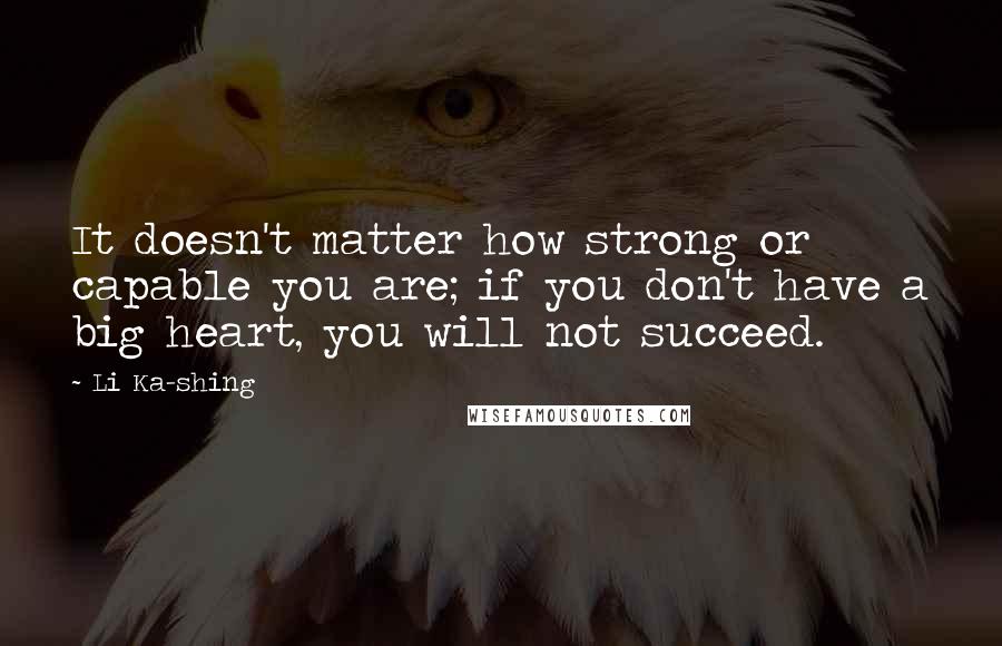 Li Ka-shing Quotes: It doesn't matter how strong or capable you are; if you don't have a big heart, you will not succeed.