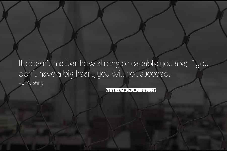 Li Ka-shing Quotes: It doesn't matter how strong or capable you are; if you don't have a big heart, you will not succeed.
