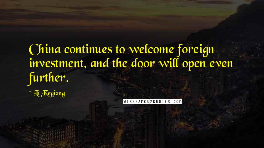 Li Keqiang Quotes: China continues to welcome foreign investment, and the door will open even further.