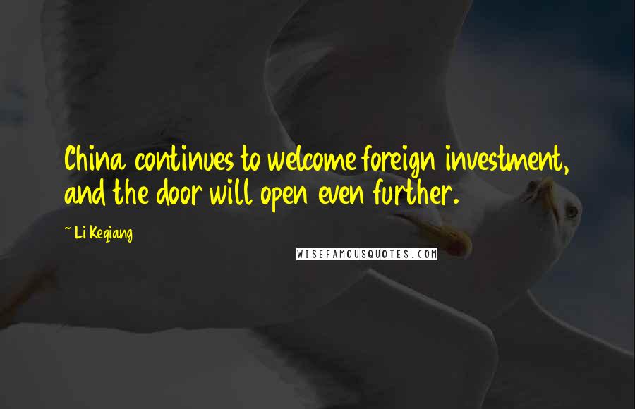 Li Keqiang Quotes: China continues to welcome foreign investment, and the door will open even further.
